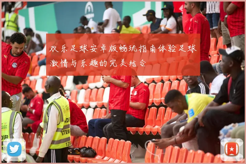 欢乐足球安卓版畅玩指南体验足球激情与乐趣的完美结合