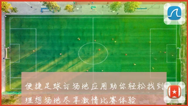 便捷足球订场地应用助你轻松找到理想场地尽享激情比赛体验