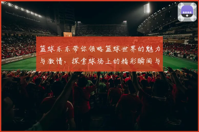 篮球东东带你领略篮球世界的魅力与激情，探索球场上的精彩瞬间与运动精神