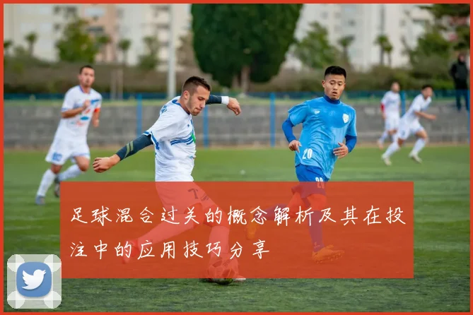 足球混合过关的概念解析及其在投注中的应用技巧分享