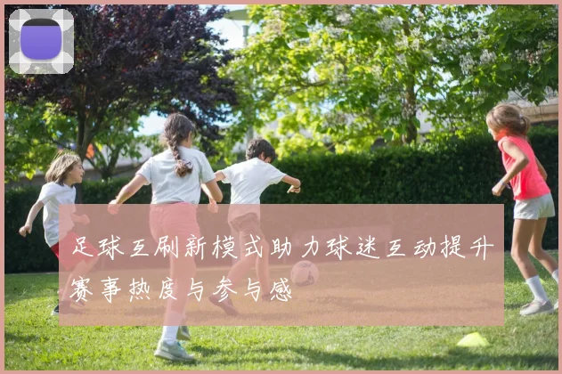 足球互刷新模式助力球迷互动提升赛事热度与参与感