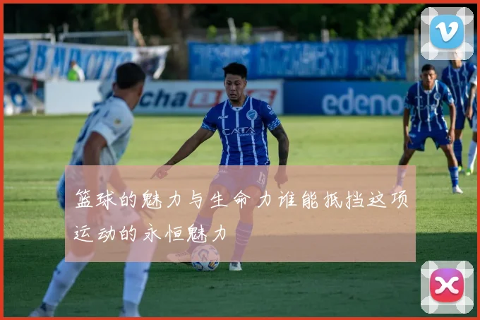 篮球的魅力与生命力谁能抵挡这项运动的永恒魅力