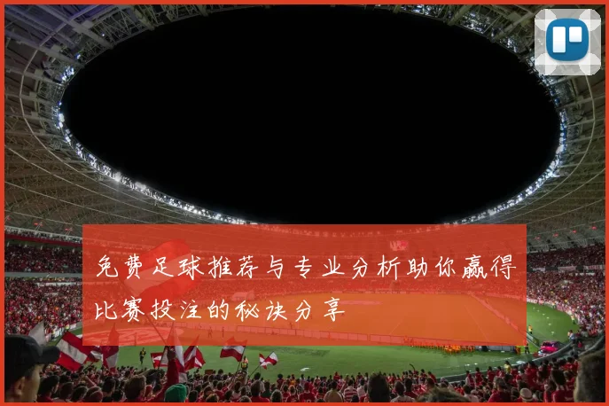 免费足球推荐与专业分析助你赢得比赛投注的秘诀分享